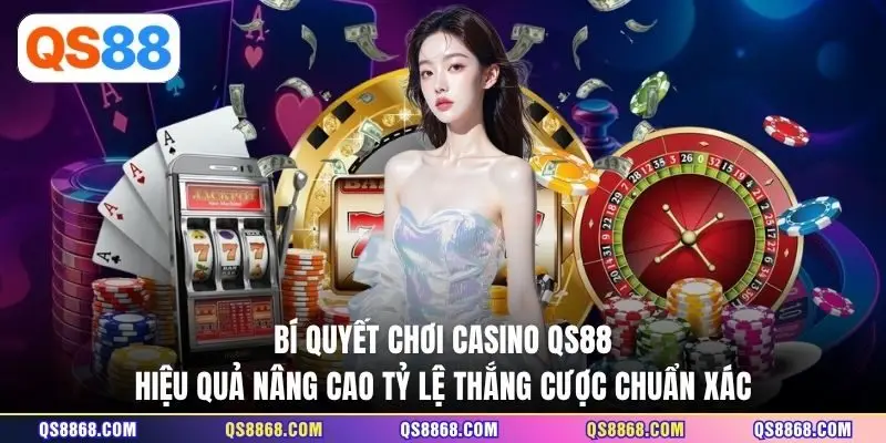 Bí quyết chơi Casino QS88 hiệu quả nâng cao tỷ lệ thắng cược chuẩn xác