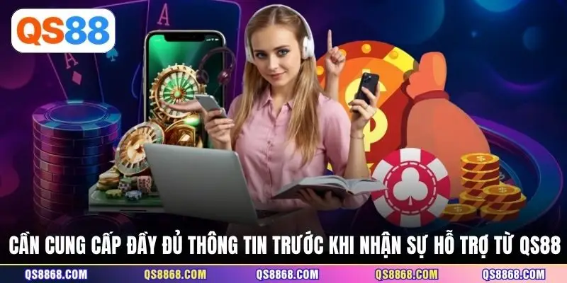 Cần cung cấp đầy đủ thông tin trước khi nhận sự hỗ trợ từ QS88