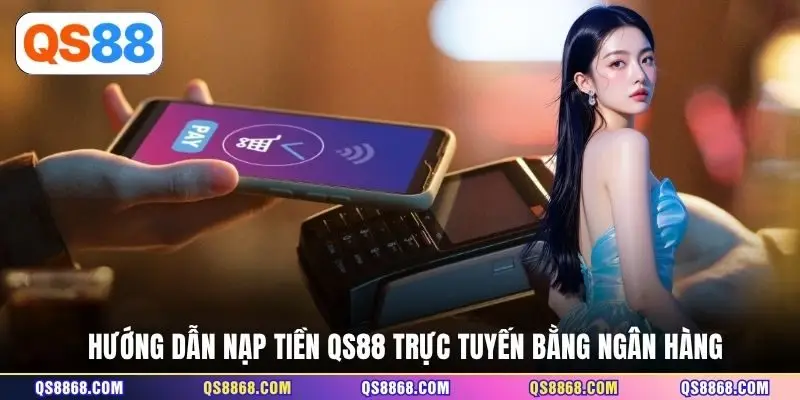 Hướng dẫn nạp tiền QS88 trực tuyến bằng ngân hàng