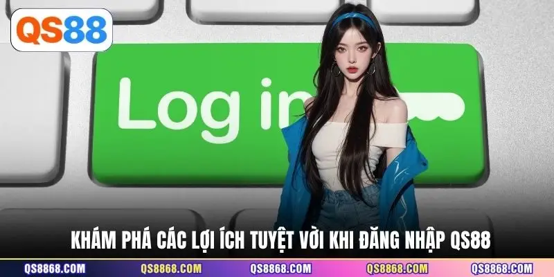 Khám phá các lợi ích tuyệt vời khi đăng nhập QS88