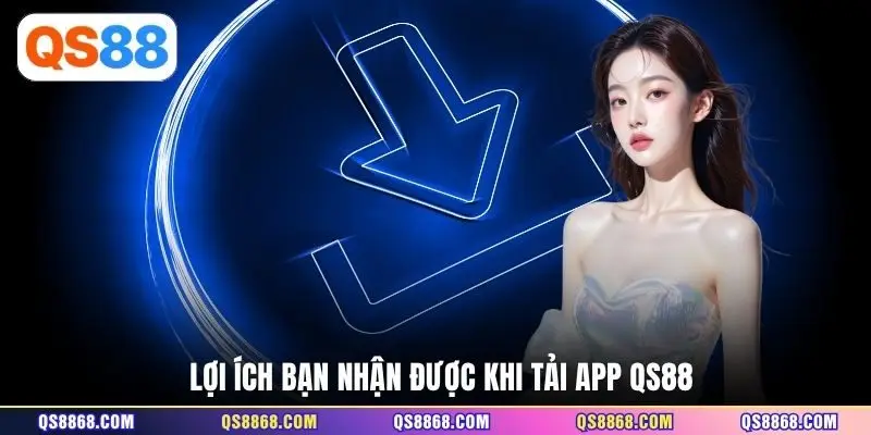 Lợi ích bạn nhận được khi tải app QS88